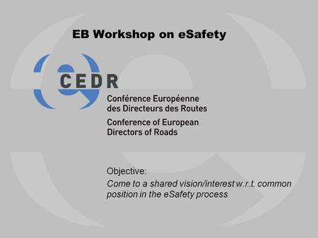 EB Workshop on eSafety Objective: Come to a shared vision/interest w.r.t. common position in the eSafety process.