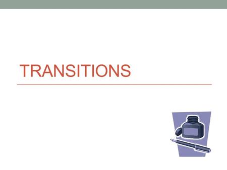 TRANSITIONS. About Transitions You may have heard professors tell you to use effective transitions in your papers, but what are they? Transitions are.