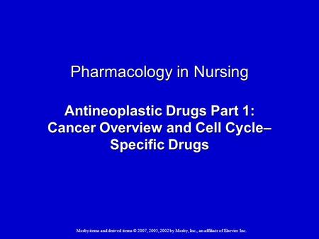 Mosby items and derived items © 2007, 2005, 2002 by Mosby, Inc., an affiliate of Elsevier Inc. Pharmacology in Nursing Antineoplastic Drugs Part 1: Cancer.