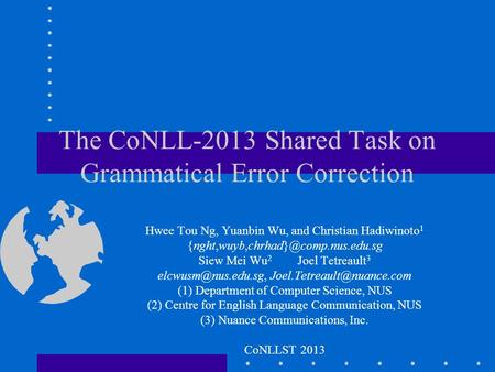 The CoNLL-2013 Shared Task on Grammatical Error Correction Hwee Tou Ng, Yuanbin Wu, and Christian Hadiwinoto 1 Siew.