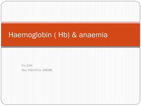 Nov.2008 Miss.TAHANI AL-SHEHRI Haemoglobin ( Hb) & anaemia.