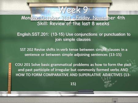 Week 9 Monday, October 31st - Friday, November 4th Skill: Review of the last 8 weeks English.SST.201: (13-15) Use conjunctions or punctuation to join simple.