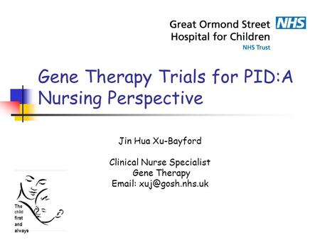 Gene Therapy Trials for PID:A Nursing Perspective Jin Hua Xu-Bayford Clinical Nurse Specialist Gene Therapy   The child first and.