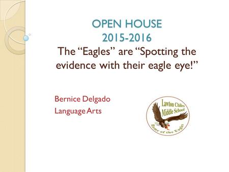 OPEN HOUSE 2015-2016 OPEN HOUSE 2015-2016 The “Eagles” are “Spotting the evidence with their eagle eye!” Bernice Delgado Language Arts.