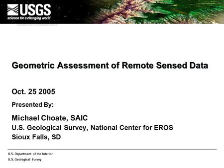 U.S. Department of the Interior U.S. Geological Survey Geometric Assessment of Remote Sensed Data Oct. 25 2005 Presented By: Michael Choate, SAIC U.S.
