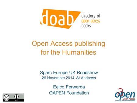 Open Access publishing for the Humanities Sparc Europe UK Roadshow 26 November 2014, St Andrews Eelco Ferwerda OAPEN Foundation.