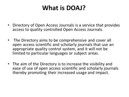 What is DOAJ? Directory of Open Access Journals is a service that provides access to quality controlled Open Access Journals. The Directory aims to be.