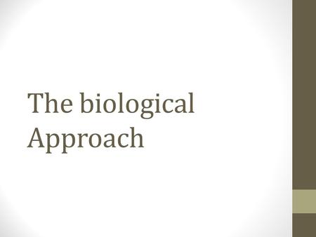 The biological Approach. Core assumptions The biological approach suggests that everything psychological is a first biological, so to full understand.