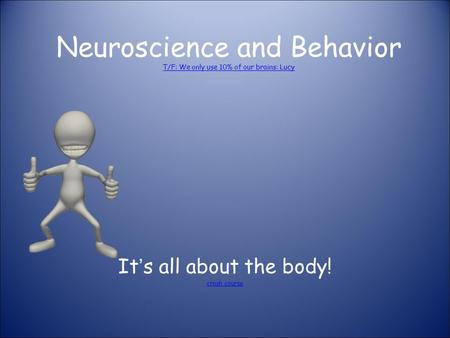 Neuroscience and Behavior T/F: We only use 10% of our brains: Lucy T/F: We only use 10% of our brains: Lucy It’s all about the body! crash course.