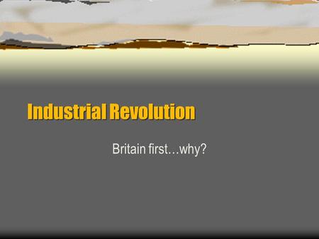 Industrial Revolution Britain first…why?.  Concept of cottage industry already thriving.  Natural resources  Colonies  Agricultural production high.