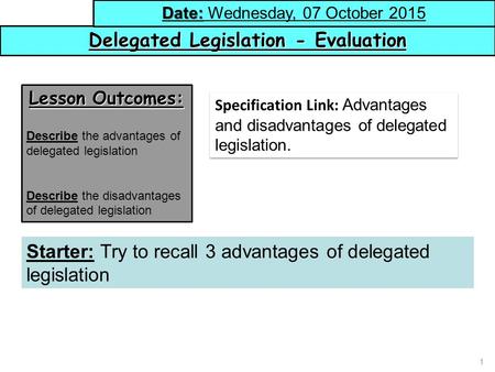 1 Delegated Legislation - Evaluation Date: Date: Wednesday, 07 October 2015 Lesson Outcomes: Describe the advantages of delegated legislation Describe.