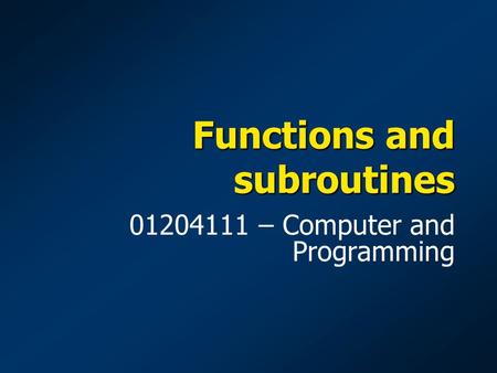Functions and subroutines 01204111 – Computer and Programming.