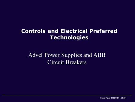 Controls and Electrical Preferred Technologies Steve Pavis PH-DT-DI CERN Advel Power Supplies and ABB Circuit Breakers.