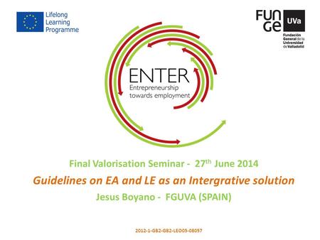 Final Valorisation Seminar - 27 th June 2014 Guidelines on EA and LE as an Intergrative solution Jesus Boyano - FGUVA (SPAIN) 2012-1-GB2-GB2-LEO05-08057.