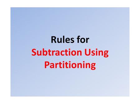 Rules for Subtraction Using Partitioning. Read the question and put the biggest number at the front and the smallest number next Never Swap them around!