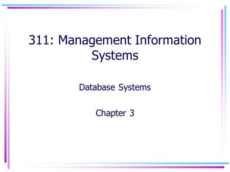 311: Management Information Systems Database Systems Chapter 3.