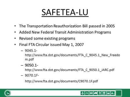 SAFETEA-LU The Transportation Reauthorization Bill passed in 2005 Added New Federal Transit Administration Programs Revised some existing programs Final.