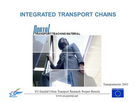 INTEGRATED TRANSPORT CHAINS Transparencies 2003 EU-funded Urban Transport Research Project Results www.eu-portal.net TRANSPORT TEACHING MATERIAL.