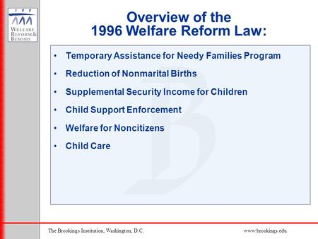 The Brookings Institution, Washington, D.C.www.brookings.edu Overview of the 1996 Welfare Reform Law: Temporary Assistance for Needy Families Program Reduction.