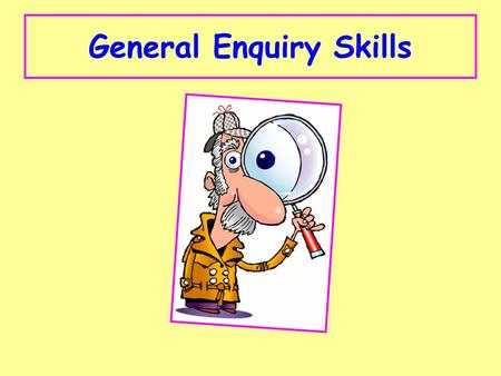 General Enquiry Skills. Types of Question: 1.Exaggeration 2.Conclusion 3.Support and Oppose 4.Differences 5.Option 1 Option 2 6.Investigation.