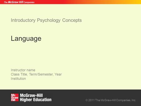 © 2011 The McGraw-Hill Companies, Inc. Instructor name Class Title, Term/Semester, Year Institution Introductory Psychology Concepts Language.