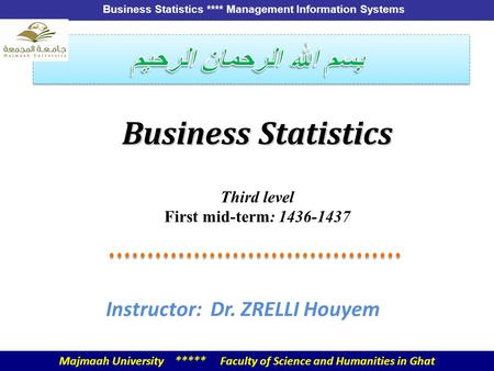 Business Statistics **** Management Information Systems Business Statistics Third level First mid-term: 1436-1437 Instructor: Dr. ZRELLI Houyem Majmaah.