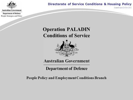 Directorate of Service Conditions & Housing Policy Correct as at 24 Nov 2011 Operation PALADIN Conditions of Service People Policy and Employment Conditions.
