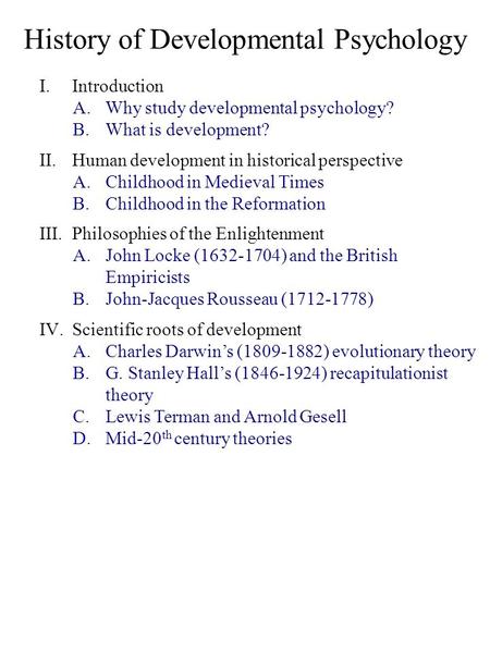 History of Developmental Psychology I.Introduction A.Why study developmental psychology? B.What is development? II.Human development in historical perspective.