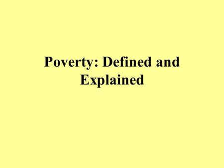 Poverty: Defined and Explained. Measuring Poverty Government Definition –Recently revised by the Census Bureau to include many of the criticisms from.