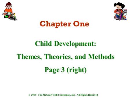 © 2009 The McGraw-Hill Companies, Inc. All Rights Reserved Chapter One Child Development: Themes, Theories, and Methods Page 3 (right)