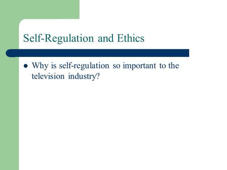 Self-Regulation and Ethics Why is self-regulation so important to the television industry?