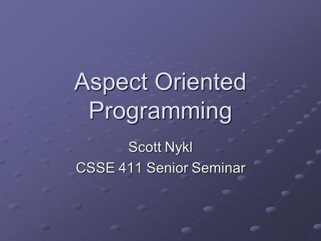 Aspect Oriented Programming Scott Nykl CSSE 411 Senior Seminar.