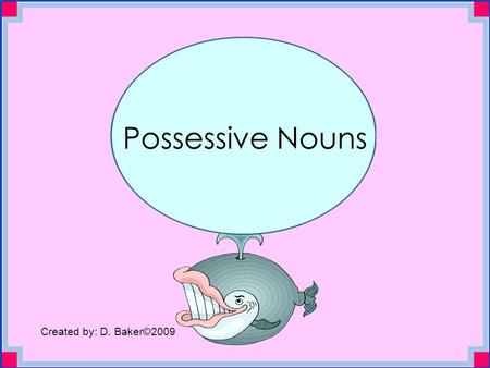 Possessive Nouns Created by: D. Baker©2009. Possessive nouns are used to show ownership. Dad’s car is for sale!