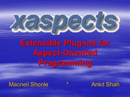 Extensible Plug-ins for Aspect-Oriented Programming Macneil Shonle*Ankit Shah.