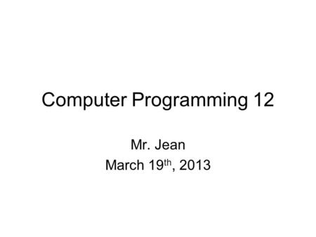 Computer Programming 12 Mr. Jean March 19 th, 2013.
