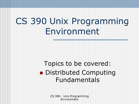 CS 390- Unix Programming Environment CS 390 Unix Programming Environment Topics to be covered: Distributed Computing Fundamentals.