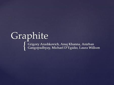 { Graphite Grigory Arashkovich, Anuj Khanna, Anirban Gangopadhyay, Michael D’Egidio, Laura Willson.