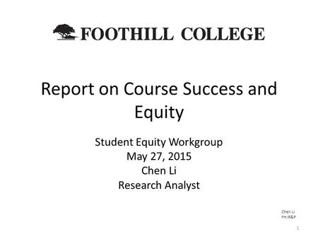 Report on Course Success and Equity Student Equity Workgroup May 27, 2015 Chen Li Research Analyst Chen Li FH IR&P 1.
