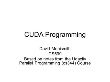 CUDA Programming David Monismith CS599 Based on notes from the Udacity Parallel Programming (cs344) Course.