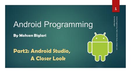 Android Programming By Mohsen Biglari Android Programming, Part2: Android Studio, A Closer Look 1 Part2: Android Studio, A Closer Look By Mohsen Biglari.