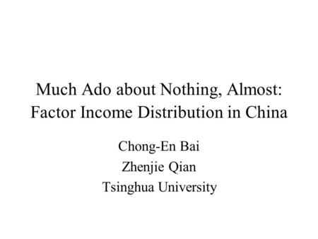 Much Ado about Nothing, Almost: Factor Income Distribution in China Chong-En Bai Zhenjie Qian Tsinghua University.