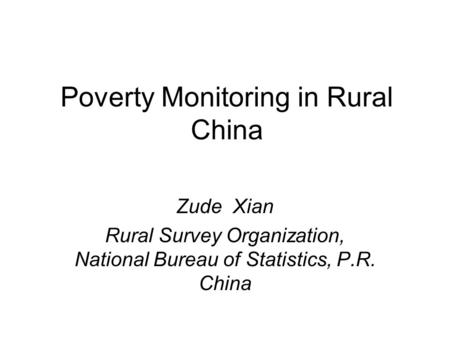 Poverty Monitoring in Rural China Zude Xian Rural Survey Organization, National Bureau of Statistics, P.R. China.