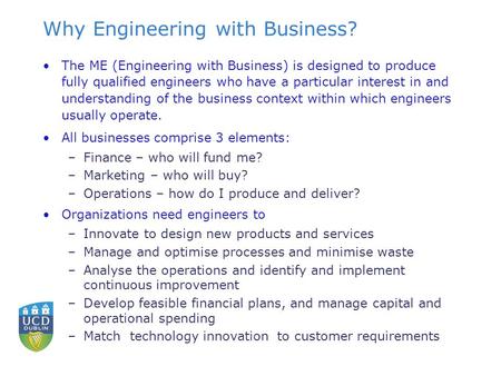 Why Engineering with Business? The ME (Engineering with Business) is designed to produce fully qualified engineers who have a particular interest in and.