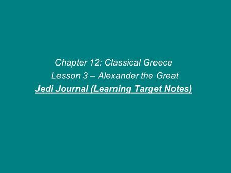 Chapter 12: Classical Greece Lesson 3 – Alexander the Great Jedi Journal (Learning Target Notes)
