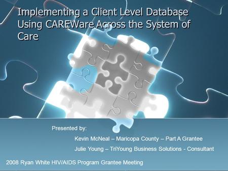 Implementing a Client Level Database Using CAREWare Across the System of Care 2008 Ryan White HIV/AIDS Program Grantee Meeting Presented by: Kevin McNeal.