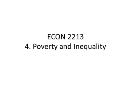 ECON 2213 4. Poverty and Inequality. Measuring poverty To measure poverty, we first need to decide on a poverty line, such that those below it are considered.