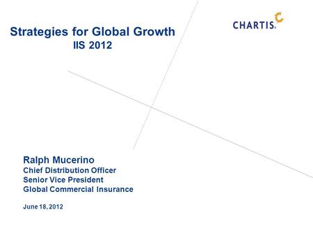 Ralph Mucerino Chief Distribution Officer Senior Vice President Global Commercial Insurance June 18, 2012 Strategies for Global Growth IIS 2012.