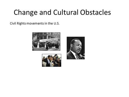Change and Cultural Obstacles Civil Rights movements in the U.S.