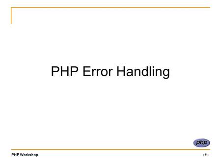 PHP Workshop ‹#› PHP Error Handling. PHP Workshop ‹#› Types There are 12 unique error types, which can be grouped into 3 main categories: Informational.