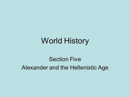 World History Section Five Alexander and the Hellenistic Age.